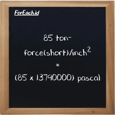 How to convert ton-force(short)/inch<sup>2</sup> to pascal: 85 ton-force(short)/inch<sup>2</sup> (tf/in<sup>2</sup>) is equivalent to 85 times 13790000 pascal (Pa)